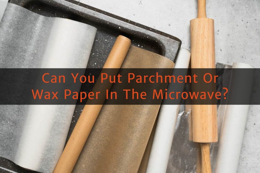 Using Parchment Paper Can You Put Parchment Or Wax Paper In The Microwave? (And Is It Safe?)